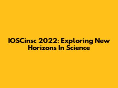 IOSCinsc 2022: Exploring New Horizons In Science