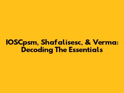 IOSCpsm, Shafalisesc, & Verma: Decoding The Essentials