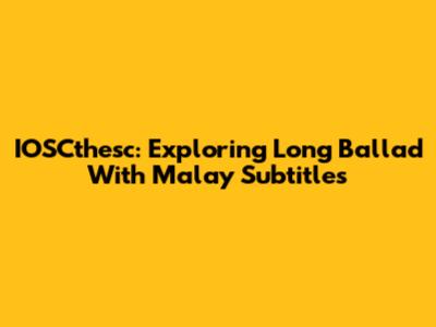 IOSCthesc: Exploring Long Ballad With Malay Subtitles