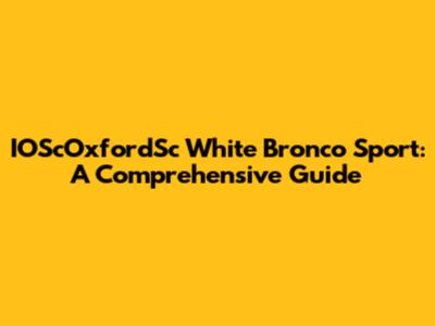 IOScOxfordSc White Bronco Sport: A Comprehensive Guide