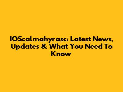 IOScalmahyrasc: Latest News, Updates & What You Need To Know