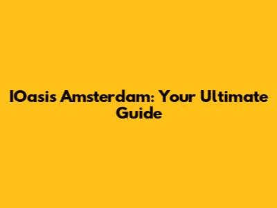 IOasis Amsterdam: Your Ultimate Guide