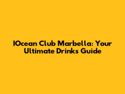 IOcean Club Marbella: Your Ultimate Drinks Guide