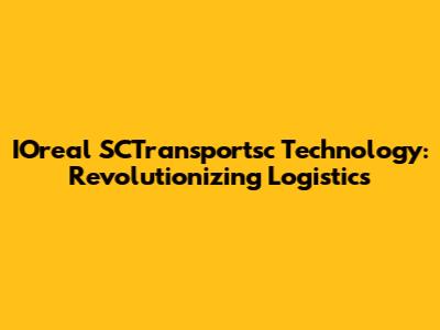 IOreal SCTransportsc Technology: Revolutionizing Logistics