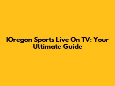IOregon Sports Live On TV: Your Ultimate Guide