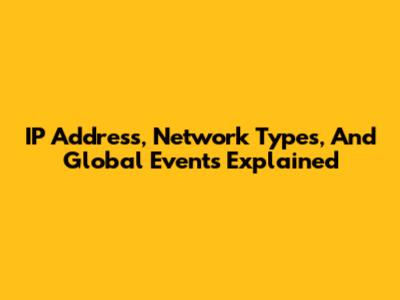 IP Address, Network Types, And Global Events Explained