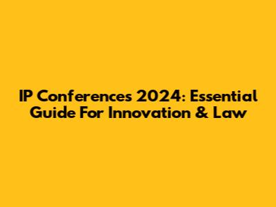 IP Conferences 2024: Essential Guide For Innovation & Law
