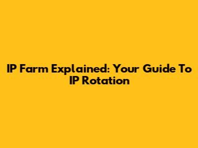 IP Farm Explained: Your Guide To IP Rotation
