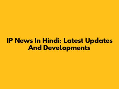 IP News In Hindi: Latest Updates And Developments