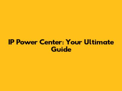 IP Power Center: Your Ultimate Guide
