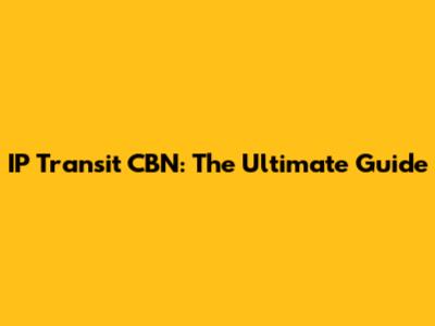 IP Transit CBN: The Ultimate Guide