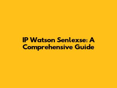 IP Watson Senlexse: A Comprehensive Guide