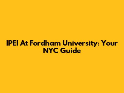 IPEI At Fordham University: Your NYC Guide
