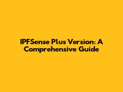 IPFSense Plus Version: A Comprehensive Guide