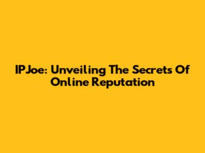 IPJoe: Unveiling The Secrets Of Online Reputation