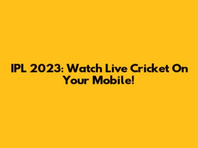 IPL 2023: Watch Live Cricket On Your Mobile!