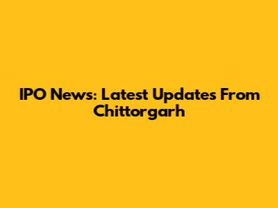 IPO News: Latest Updates From Chittorgarh