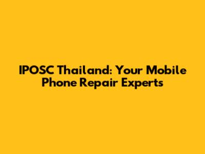 IPOSC Thailand: Your Mobile Phone Repair Experts