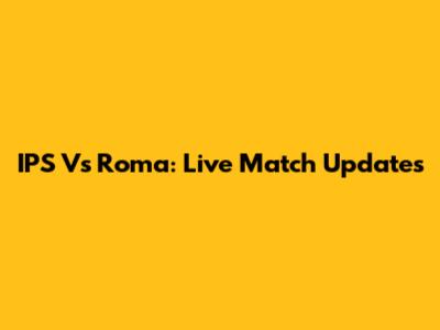 IPS Vs Roma: Live Match Updates