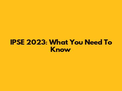 IPSE 2023: What You Need To Know