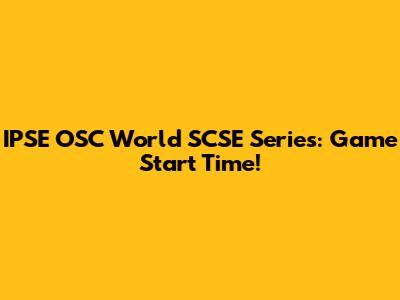 IPSE OSC World SCSE Series: Game Start Time!
