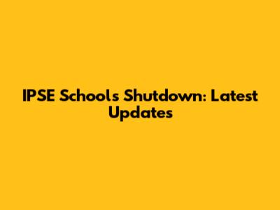 IPSE Schools Shutdown: Latest Updates