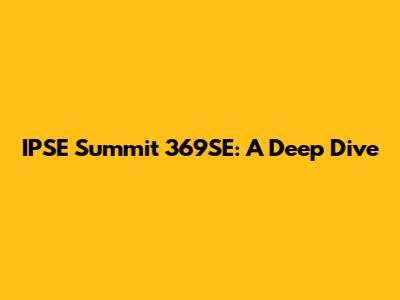 IPSE Summit 369SE: A Deep Dive