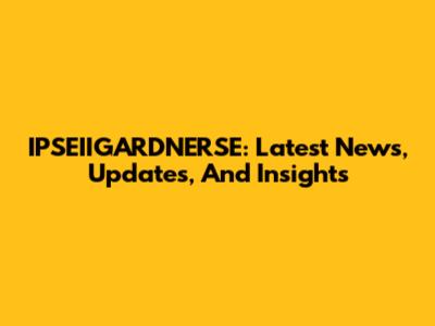 IPSEIIGARDNERSE: Latest News, Updates, And Insights