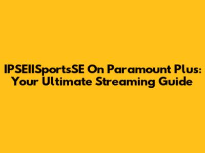 IPSEIISportsSE On Paramount Plus: Your Ultimate Streaming Guide