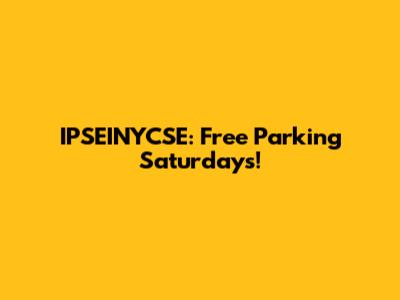 IPSEINYCSE: Free Parking Saturdays!