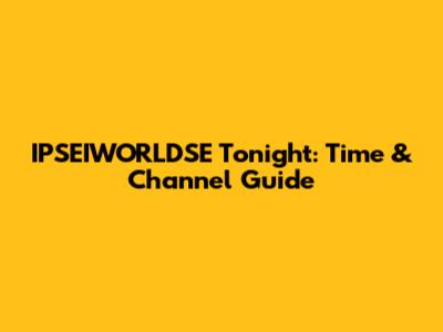 IPSEIWORLDSE Tonight: Time & Channel Guide