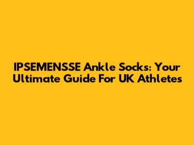 IPSEMENSSE Ankle Socks: Your Ultimate Guide For UK Athletes