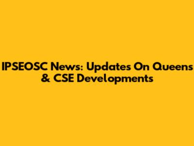 IPSEOSC News: Updates On Queens & CSE Developments