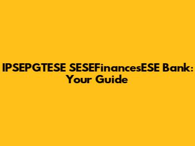 IPSEPGTESE SESEFinancesESE Bank: Your Guide