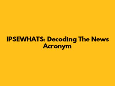 IPSEWHAT'S: Decoding The News Acronym