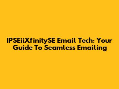 IPSEiiXfinitySE Email Tech: Your Guide To Seamless Emailing