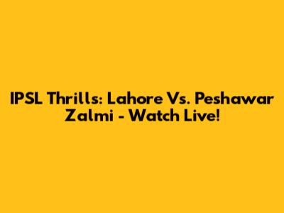 IPSL Thrills: Lahore Vs. Peshawar Zalmi - Watch Live!
