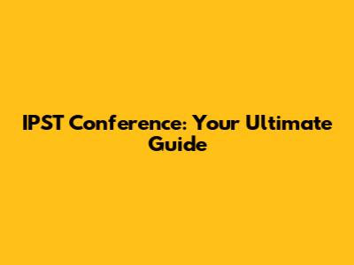 IPST Conference: Your Ultimate Guide