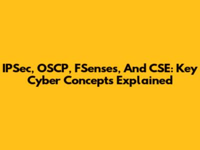 IPSec, OSCP, FSenses, And CSE: Key Cyber Concepts Explained