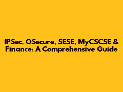 IPSec, OSecure, SESE, MyCSCSE & Finance: A Comprehensive Guide