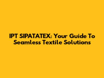 IPT SIPATATEX: Your Guide To Seamless Textile Solutions