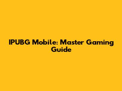 IPUBG Mobile: Master Gaming Guide