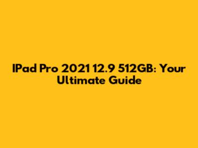 IPad Pro 2021 12.9" 512GB: Your Ultimate Guide