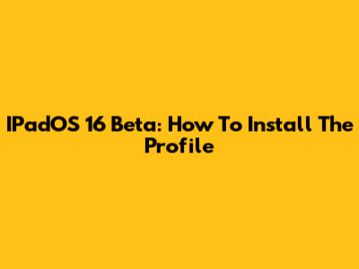 IPadOS 16 Beta: How To Install The Profile