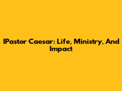 IPastor Caesar: Life, Ministry, And Impact