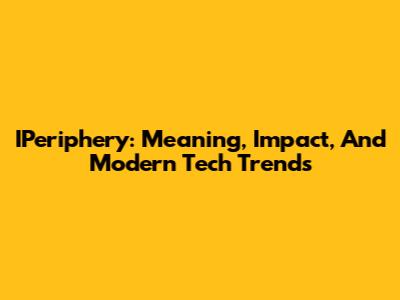IPeriphery: Meaning, Impact, And Modern Tech Trends