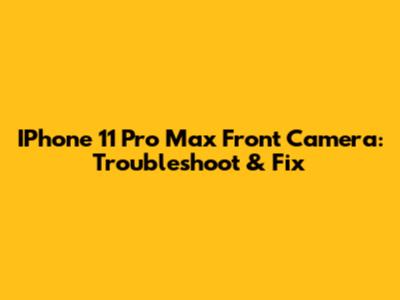 IPhone 11 Pro Max Front Camera: Troubleshoot & Fix