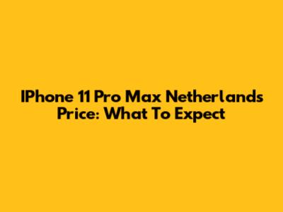 IPhone 11 Pro Max Netherlands Price: What To Expect