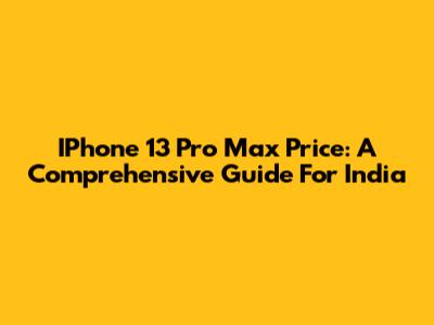IPhone 13 Pro Max Price: A Comprehensive Guide For India