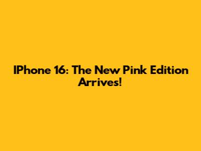 IPhone 16: The New Pink Edition Arrives!